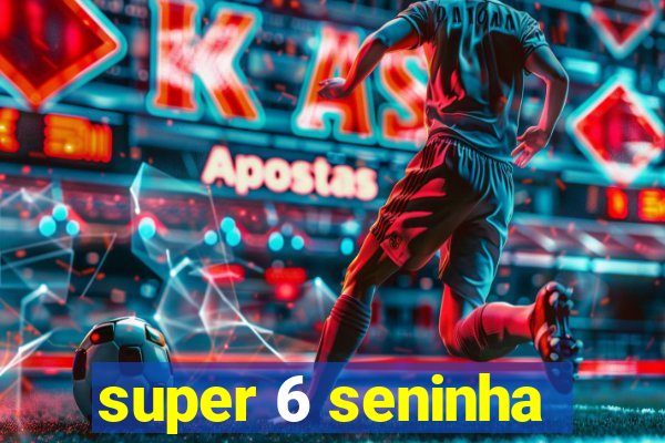 super 6 seninha